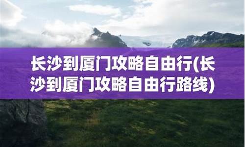 长沙到厦门最便宜的路线-长沙到厦门自由行攻略